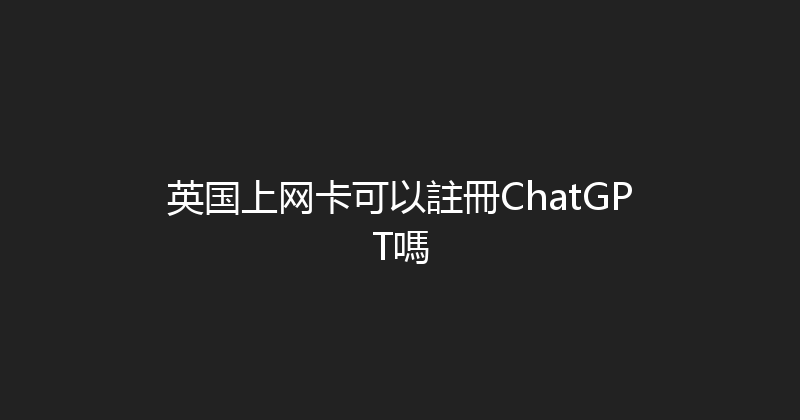 英国上网卡可以註冊ChatGPT嗎 