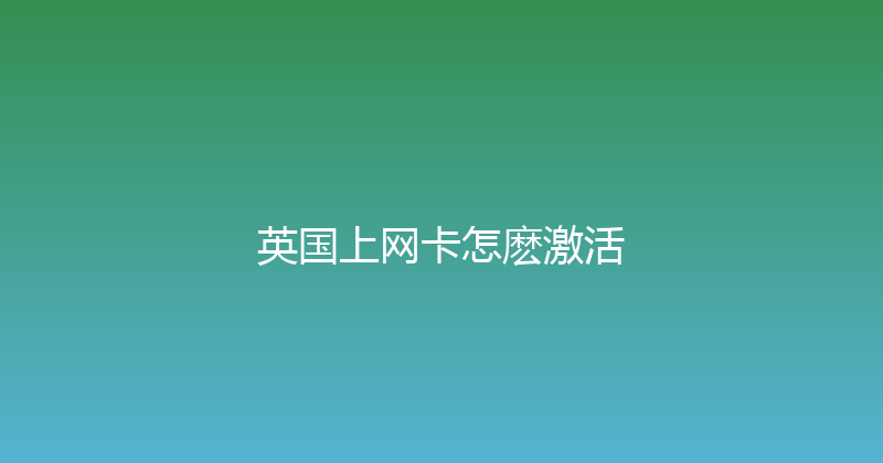 英国上网卡怎麽激活 