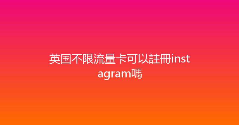 英国不限流量卡可以註冊instagram嗎 