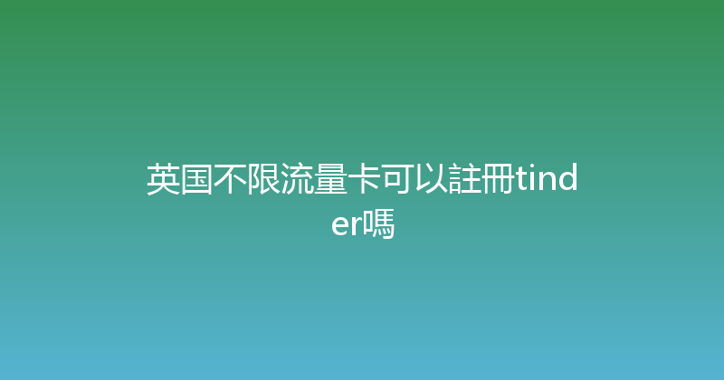 英国不限流量卡可以註冊tinder嗎 