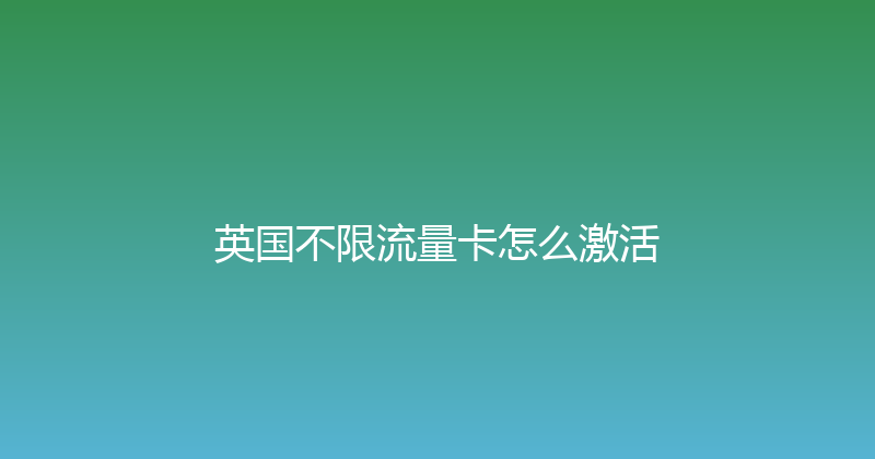 英国不限流量卡怎么激活 