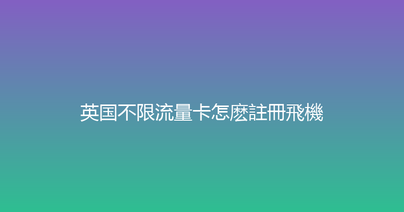 英国不限流量卡怎麽註冊飛機 
