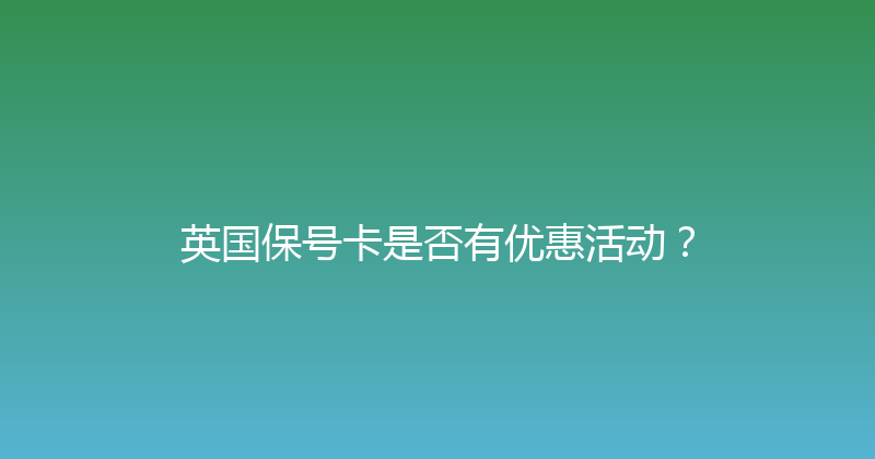 英国保号卡是否有优惠活动？ 