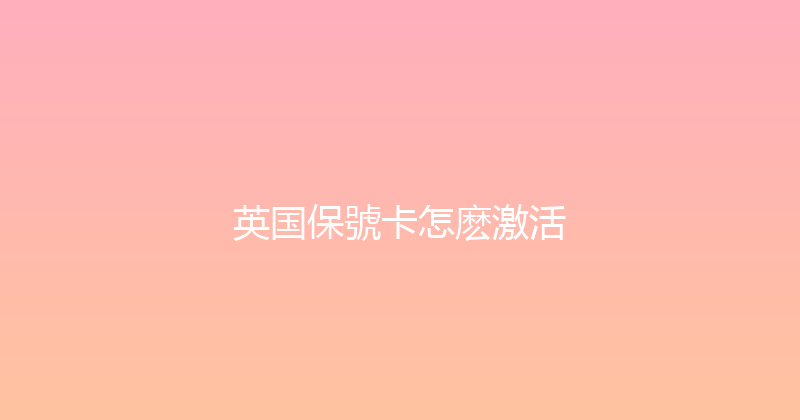 英国保號卡怎麽激活 