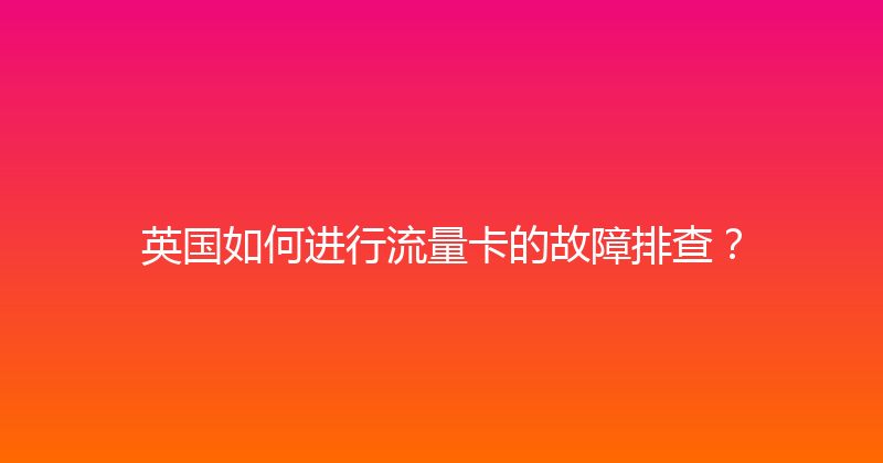 英国如何进行流量卡的故障排查？ 