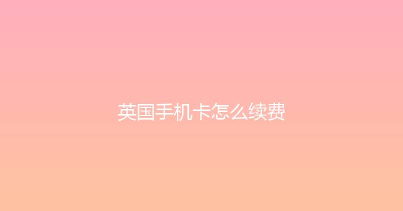 英国手机卡怎么续费 