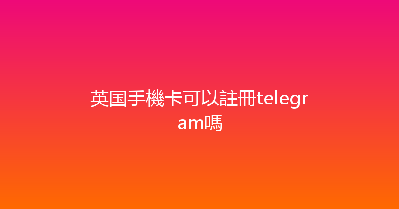 英国手機卡可以註冊telegram嗎 
