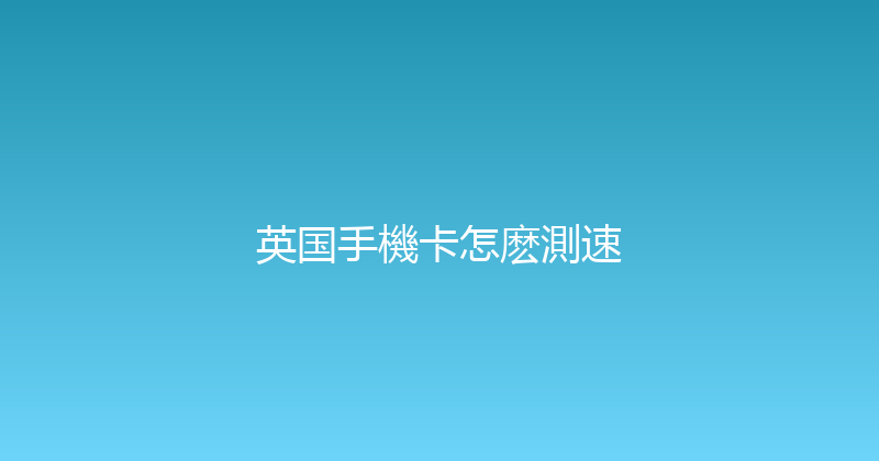 英国手機卡怎麽測速 
