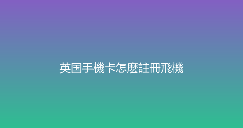 英国手機卡怎麽註冊飛機 