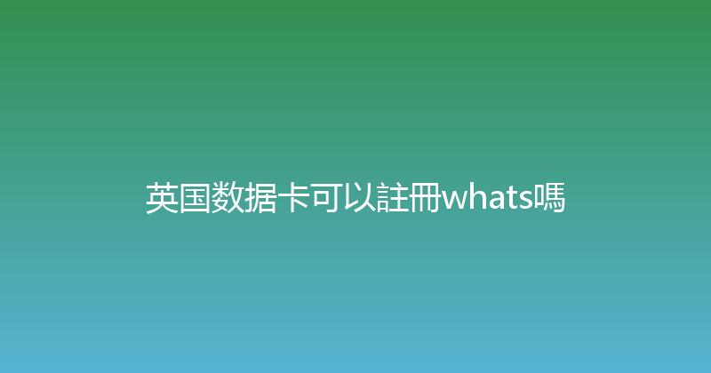 英国数据卡可以註冊whats嗎 