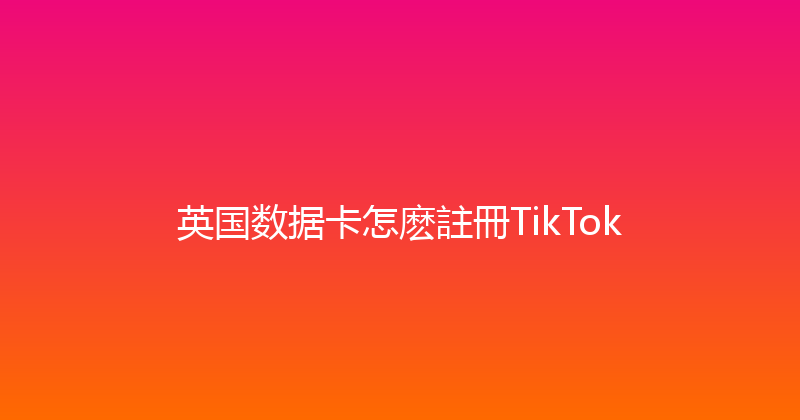 英国数据卡怎麽註冊TikTok 