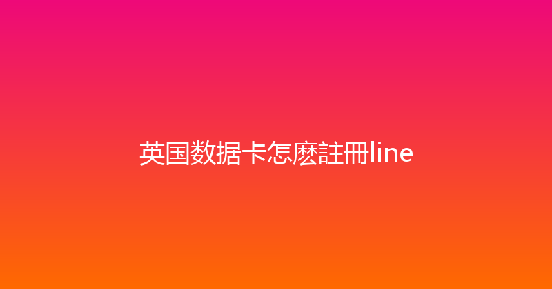 英国数据卡怎麽註冊line 