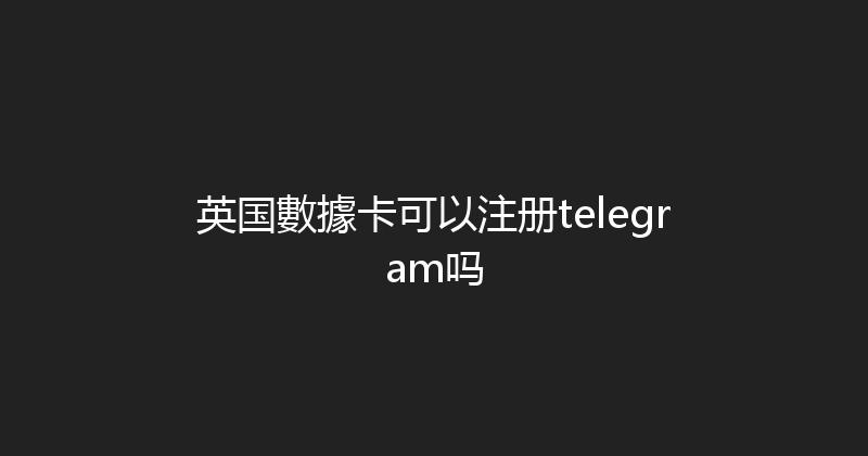 英国數據卡可以注册telegram吗 
