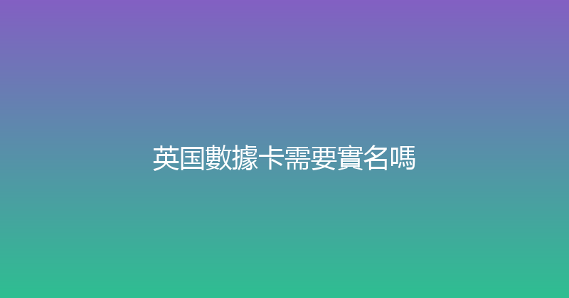 英国數據卡需要實名嗎 