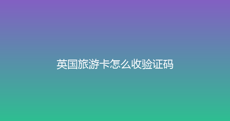 英国旅游卡怎么收验证码 