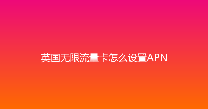 英国无限流量卡怎么设置APN 