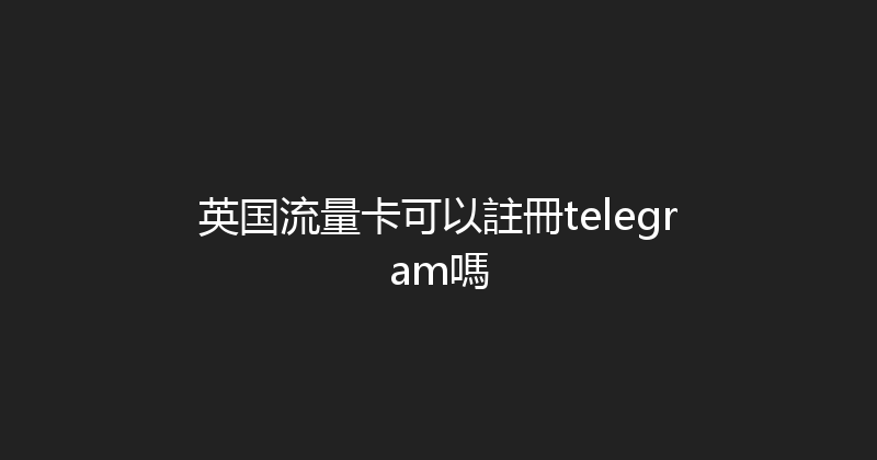 英国流量卡可以註冊telegram嗎 