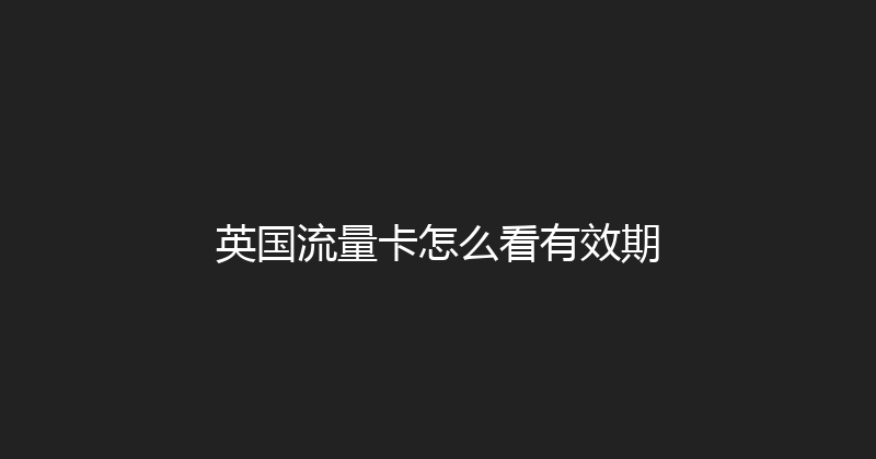 英国流量卡怎么看有效期 