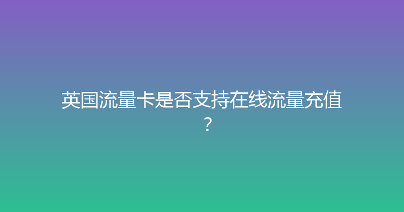 英国流量卡是否支持在线流量充值？ 