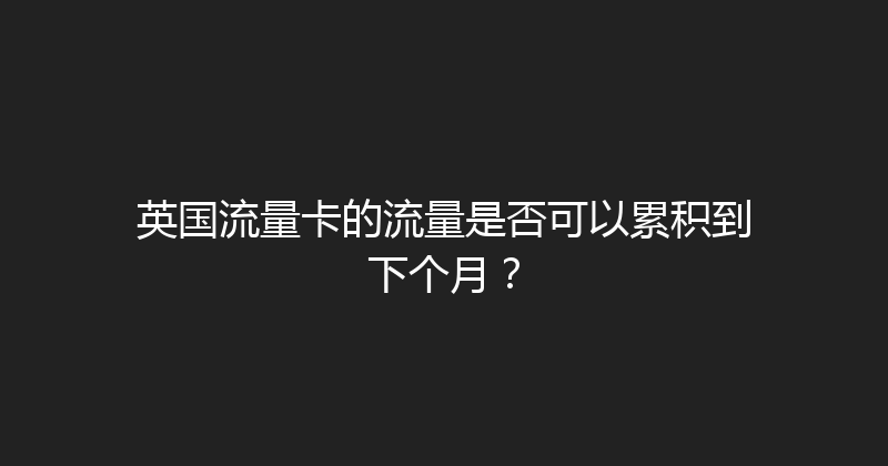 英国流量卡的流量是否可以累积到下个月？ 