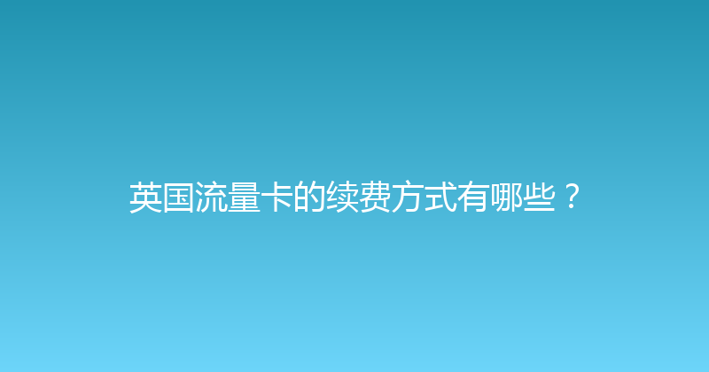 英国流量卡的续费方式有哪些？ 