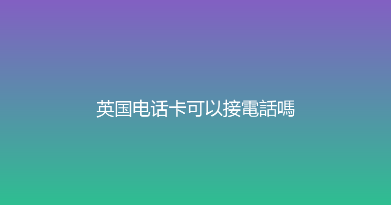 英国电话卡可以接電話嗎 