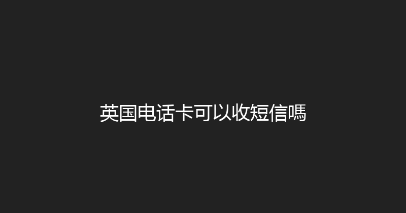 英国电话卡可以收短信嗎 