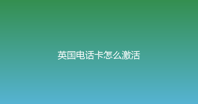 英国电话卡怎么激活 
