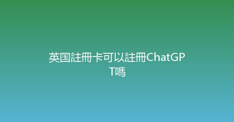 英国註冊卡可以註冊ChatGPT嗎 