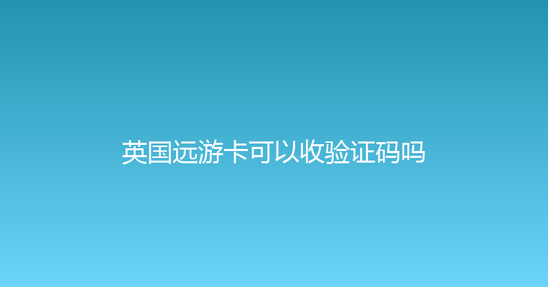 英国远游卡可以收验证码吗 
