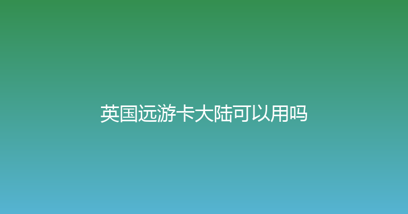 英国远游卡大陆可以用吗 