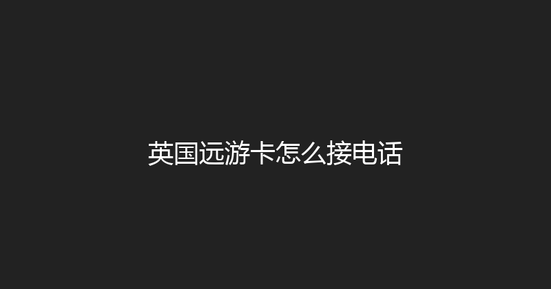 英国远游卡怎么接电话 