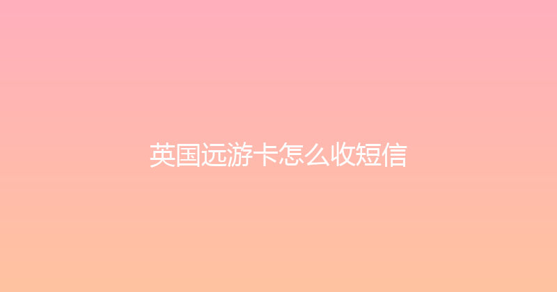 英国远游卡怎么收短信 