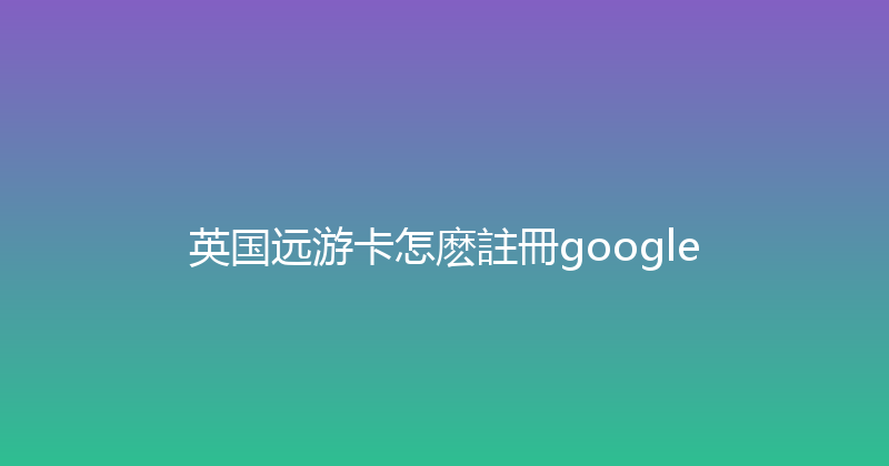 英国远游卡怎麽註冊google 