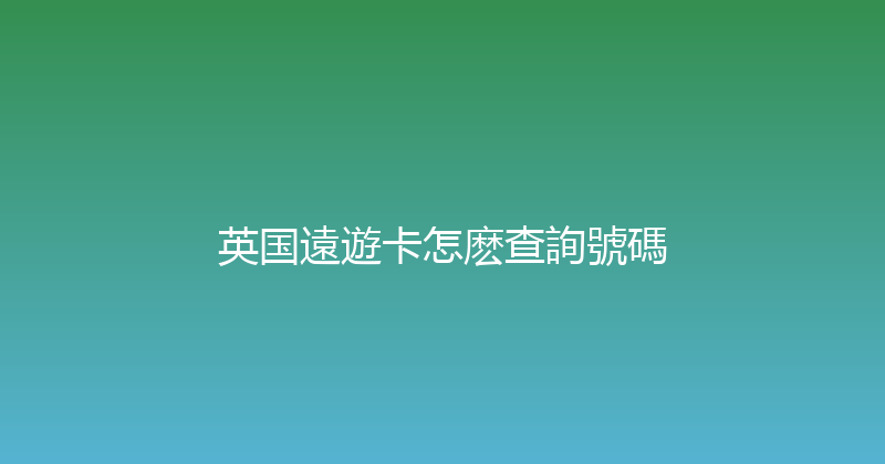 英国遠遊卡怎麽查詢號碼 