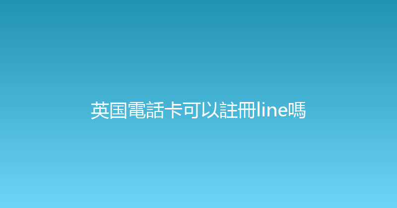 英国電話卡可以註冊line嗎 