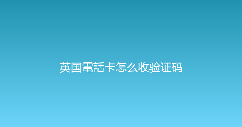 英国電話卡怎么收验证码 