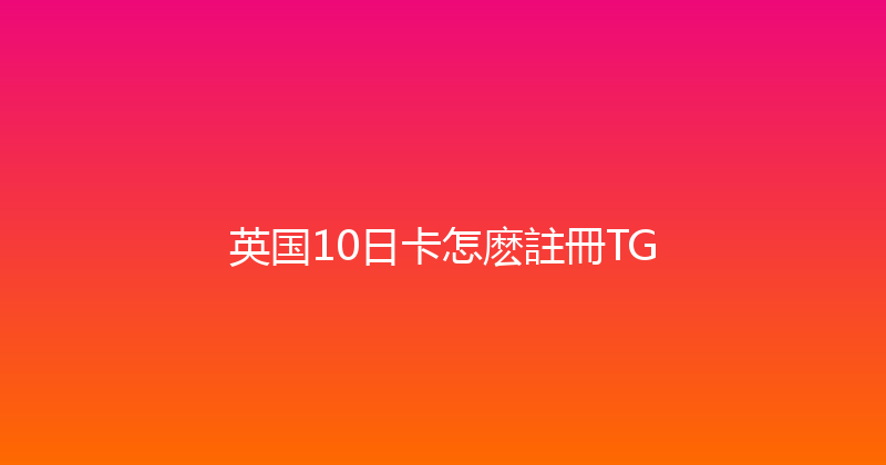 英国10日卡怎麽註冊TG 