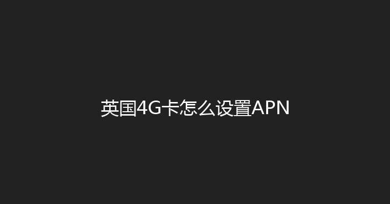 英国4G卡怎么设置APN 