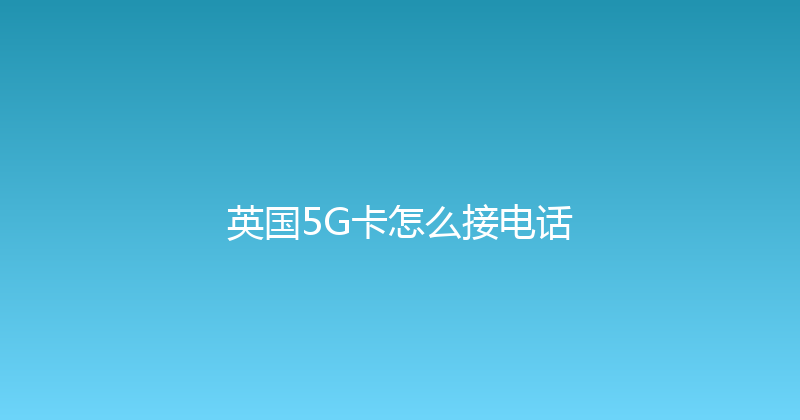 英国5G卡怎么接电话 