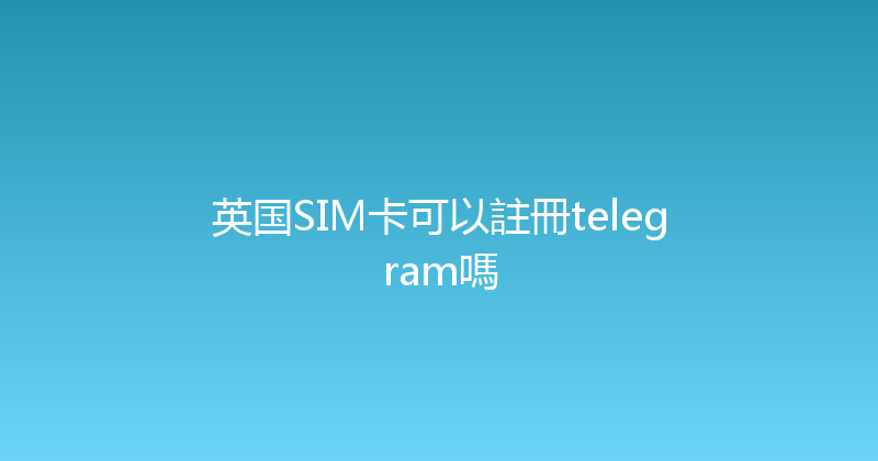 英国SIM卡可以註冊telegram嗎 