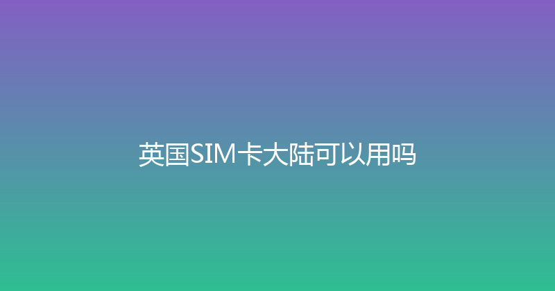 英国SIM卡大陆可以用吗 