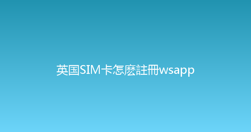 英国SIM卡怎麽註冊wsapp 