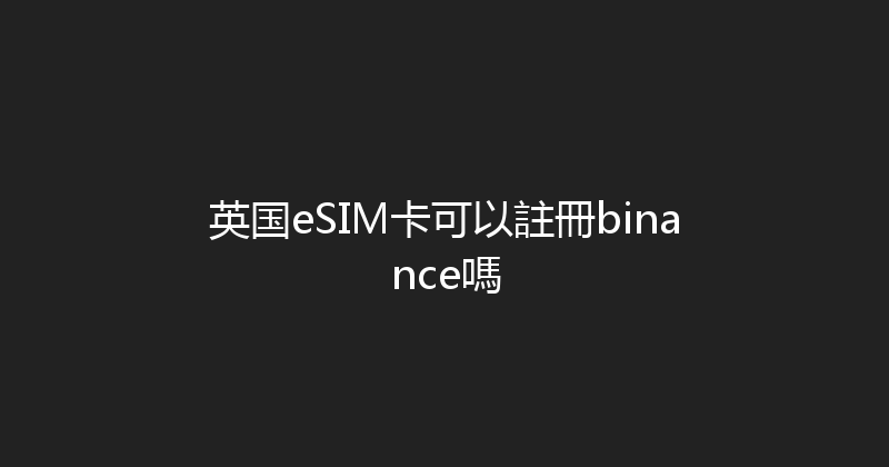 英国eSIM卡可以註冊binance嗎 