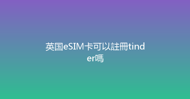 英国eSIM卡可以註冊tinder嗎 