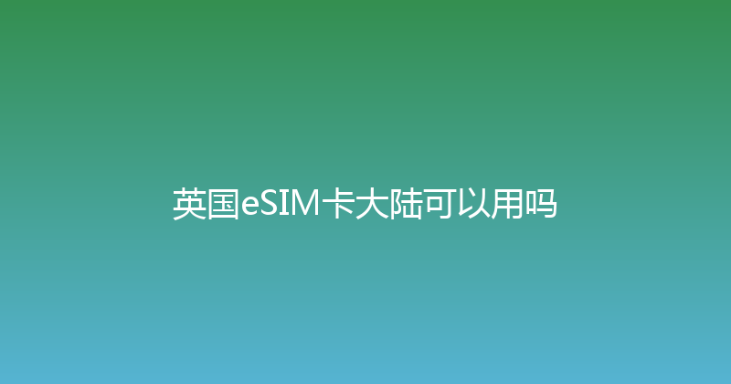 英国eSIM卡大陆可以用吗 