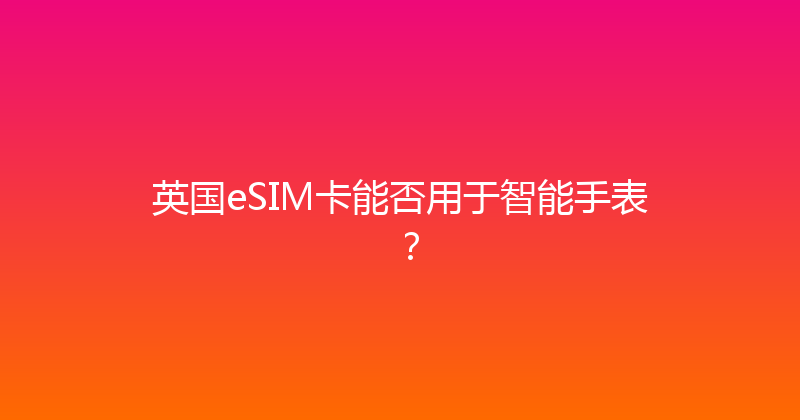 英国eSIM卡能否用于智能手表？ 