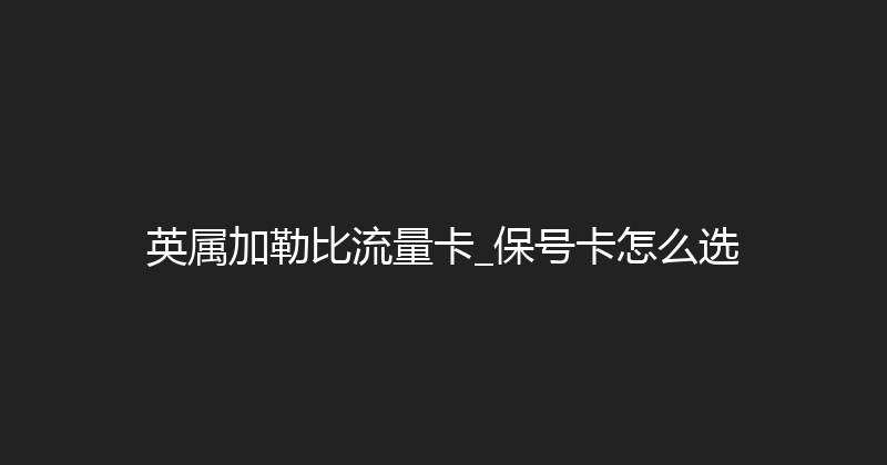 英属加勒比流量卡_保号卡怎么选 