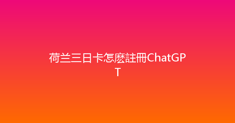 荷兰三日卡怎麽註冊ChatGPT 