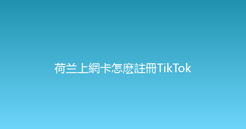 荷兰上網卡怎麽註冊TikTok 